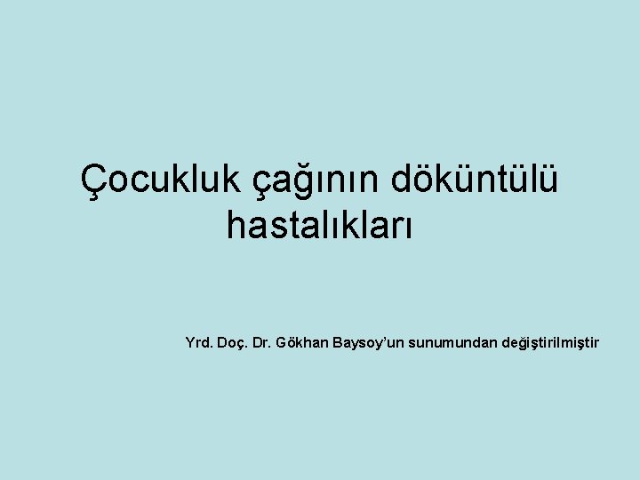 Çocukluk çağının döküntülü hastalıkları Yrd. Doç. Dr. Gökhan Baysoy’un sunumundan değiştirilmiştir 