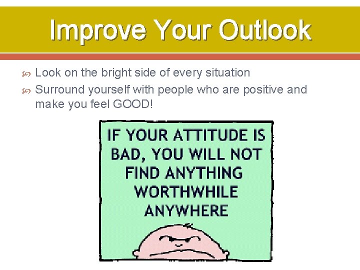 Improve Your Outlook Look on the bright side of every situation Surround yourself with