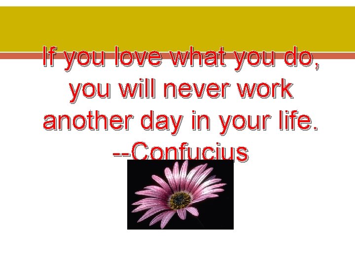 If you love what you do, you will never work another day in your