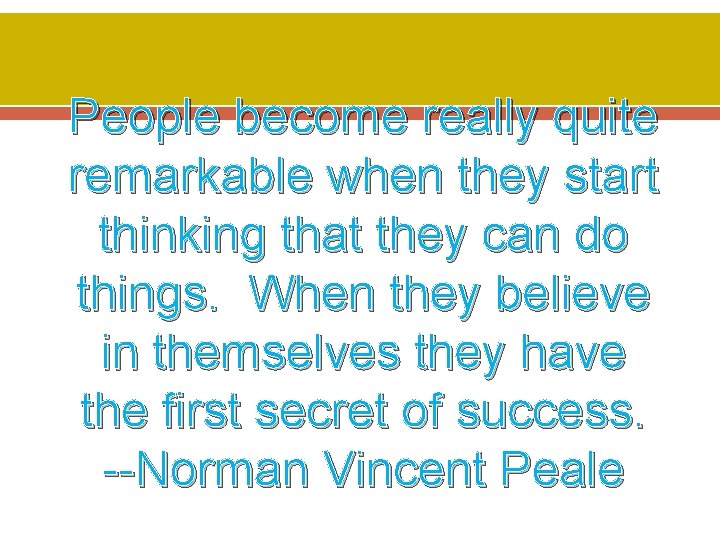 People become really quite remarkable when they start thinking that they can do things.