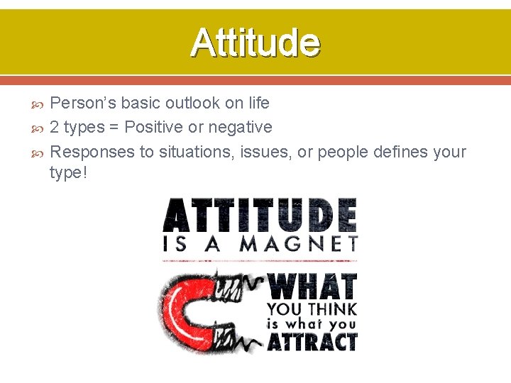 Attitude Person’s basic outlook on life 2 types = Positive or negative Responses to