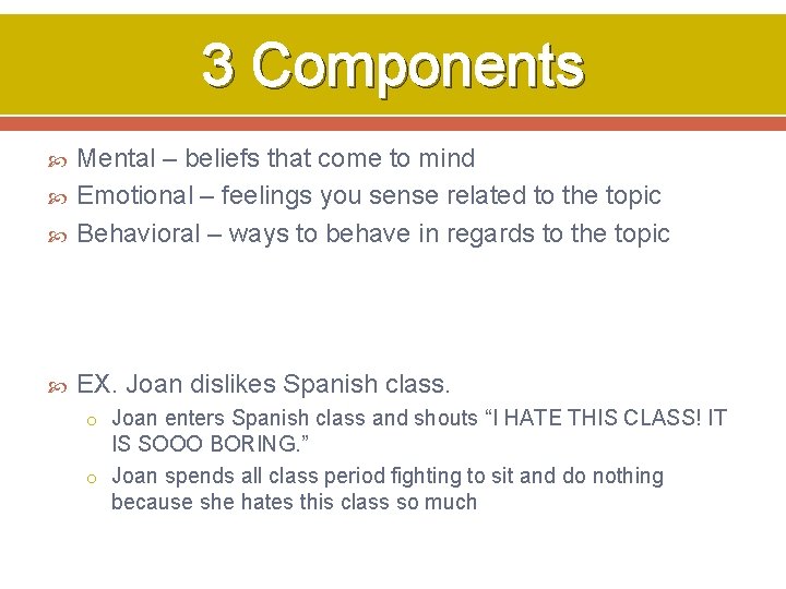 3 Components Mental – beliefs that come to mind Emotional – feelings you sense