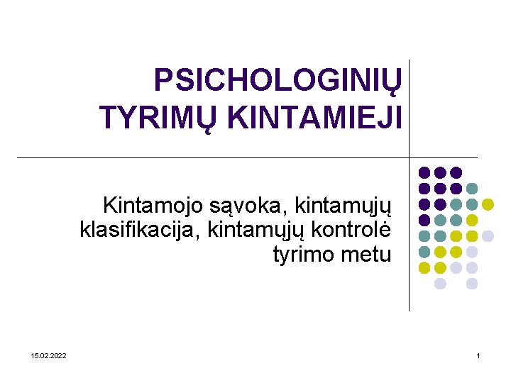 PSICHOLOGINIŲ TYRIMŲ KINTAMIEJI Kintamojo sąvoka, kintamųjų klasifikacija, kintamųjų kontrolė tyrimo metu 15. 02. 2022