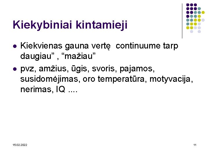 Kiekybiniai kintamieji l l Kiekvienas gauna vertę continuume tarp daugiau” , “mažiau” pvz, amžius,