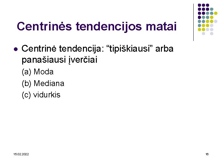 Centrinės tendencijos matai l Centrinė tendencija: “tipiškiausi” arba panašiausi įverčiai (a) Moda (b) Mediana