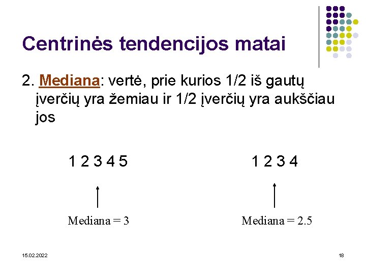 Centrinės tendencijos matai 2. Mediana: vertė, prie kurios 1/2 iš gautų įverčių yra žemiau