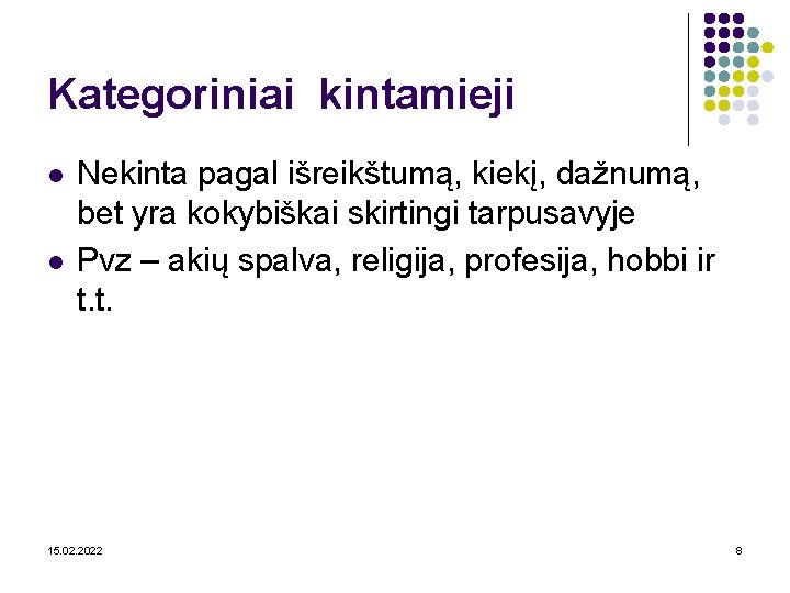 Kategoriniai kintamieji l l Nekinta pagal išreikštumą, kiekį, dažnumą, bet yra kokybiškai skirtingi tarpusavyje