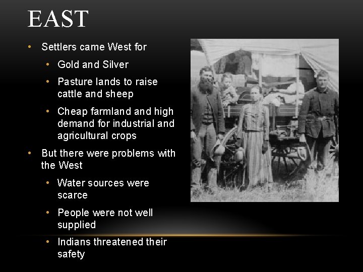 EAST • Settlers came West for • Gold and Silver • Pasture lands to