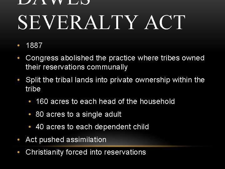 DAWES SEVERALTY ACT • 1887 • Congress abolished the practice where tribes owned their