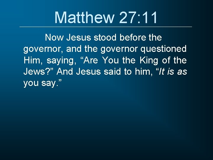 Matthew 27: 11 Now Jesus stood before the governor, and the governor questioned Him,