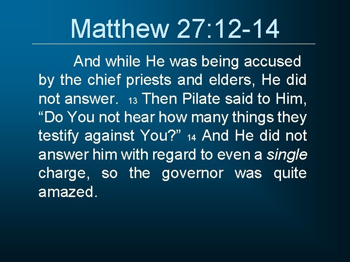 Matthew 27: 12 -14 And while He was being accused by the chief priests