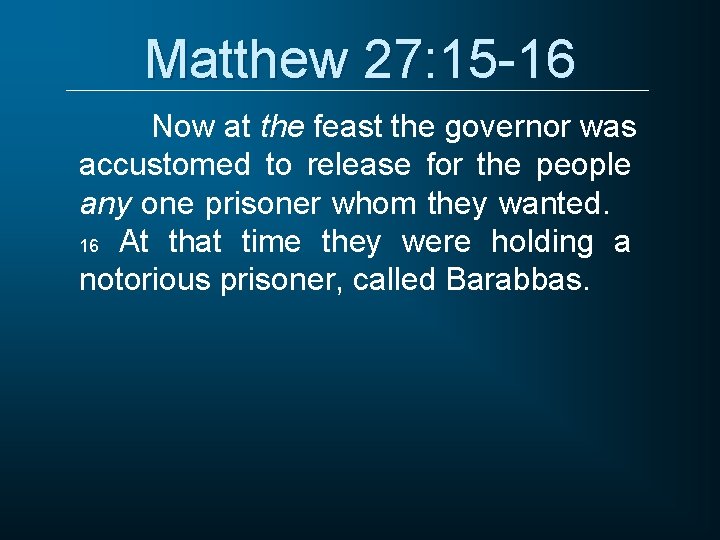 Matthew 27: 15 -16 Now at the feast the governor was accustomed to release