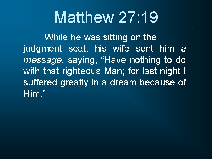 Matthew 27: 19 While he was sitting on the judgment seat, his wife sent