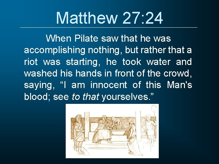Matthew 27: 24 When Pilate saw that he was accomplishing nothing, but rather that