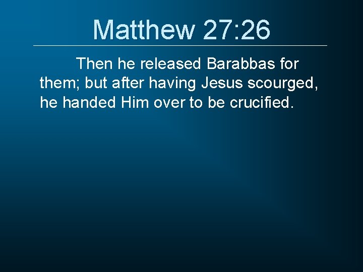 Matthew 27: 26 Then he released Barabbas for them; but after having Jesus scourged,