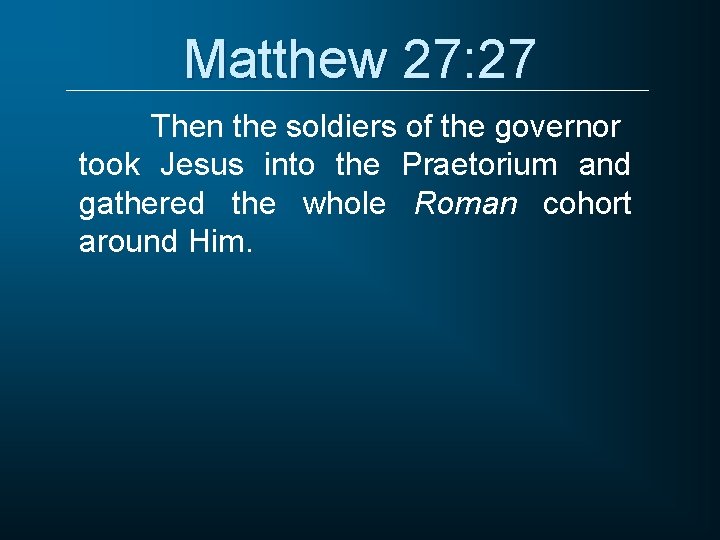 Matthew 27: 27 Then the soldiers of the governor took Jesus into the Praetorium