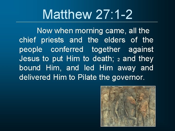 Matthew 27: 1 -2 Now when morning came, all the chief priests and the