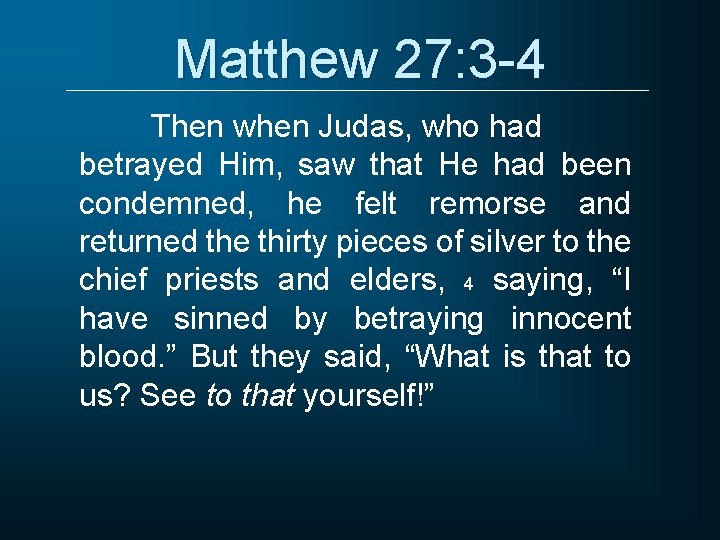 Matthew 27: 3 -4 Then when Judas, who had betrayed Him, saw that He