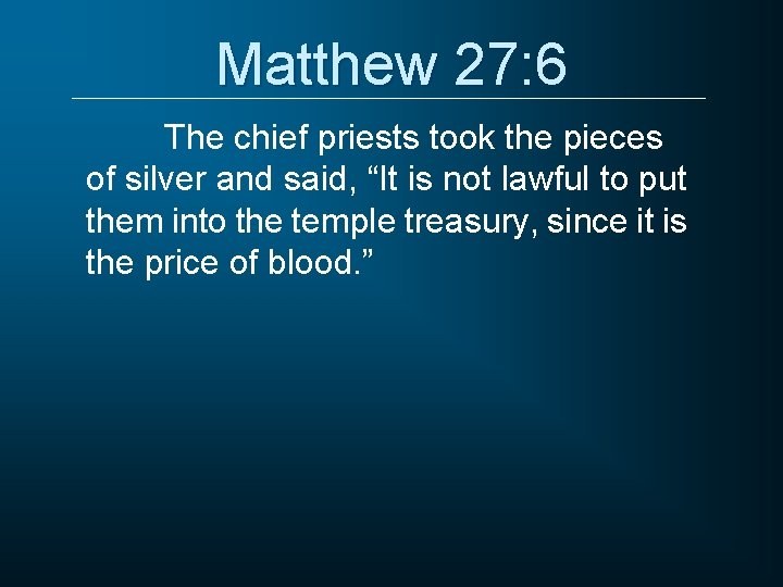 Matthew 27: 6 The chief priests took the pieces of silver and said, “It