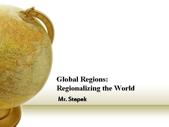 Global Regions: Regionalizing the World Mr. Stepek 