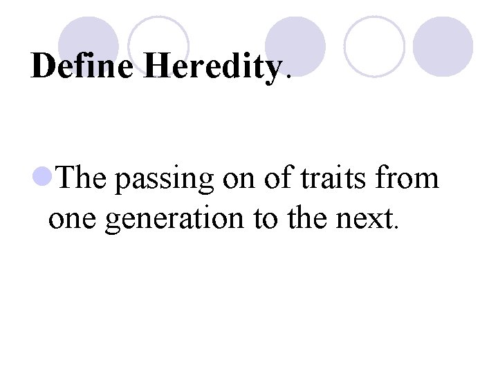 Define Heredity. l. The passing on of traits from one generation to the next.