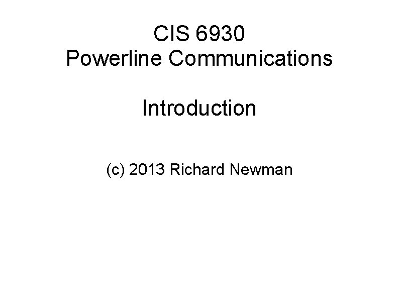 CIS 6930 Powerline Communications Introduction (c) 2013 Richard Newman 