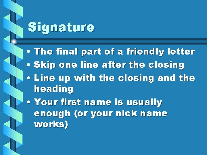 Signature • The final part of a friendly letter • Skip one line after