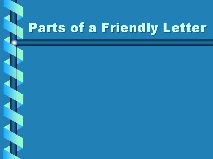 Parts of a Friendly Letter 