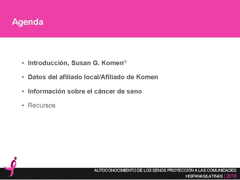 Agenda • Introducción, Susan G. Komen® • Datos del afiliado local/Afiliado de Komen •