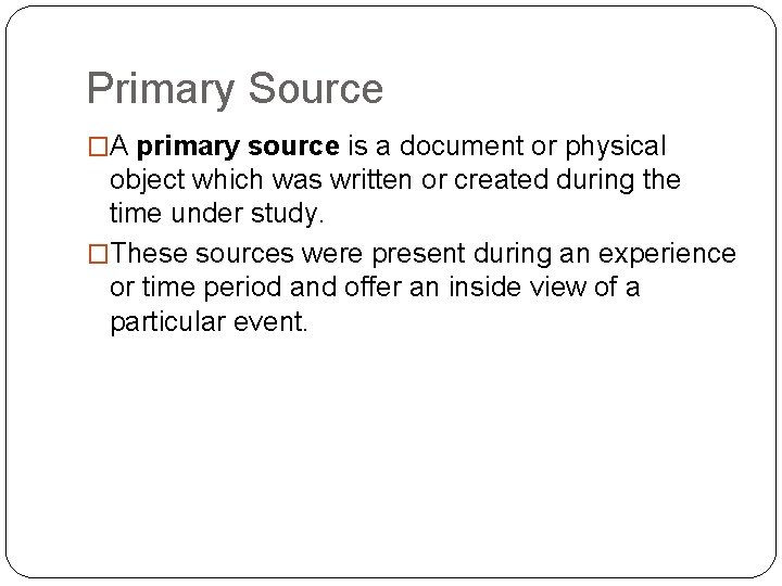 Primary Source �A primary source is a document or physical object which was written