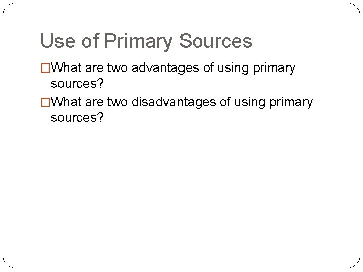 Use of Primary Sources �What are two advantages of using primary sources? �What are