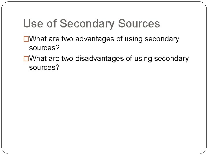 Use of Secondary Sources �What are two advantages of using secondary sources? �What are