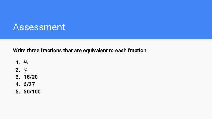 Assessment Write three fractions that are equivalent to each fraction. 1. 2. 3. 4.