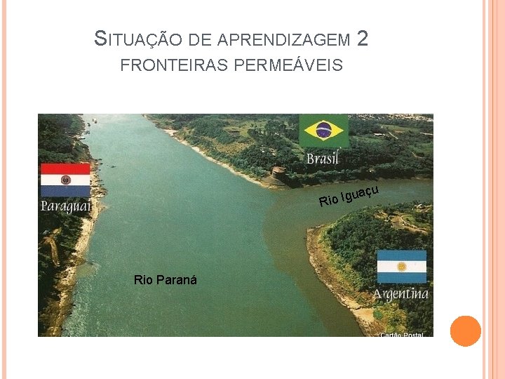 SITUAÇÃO DE APRENDIZAGEM 2 FRONTEIRAS PERMEÁVEIS açu u Rio Ig Rio Paraná SITUAÇÃO DE APRENDIZAGEM 2 FRONTEIRAS PERMEÁVEIS açu u Rio Ig Rio Paraná