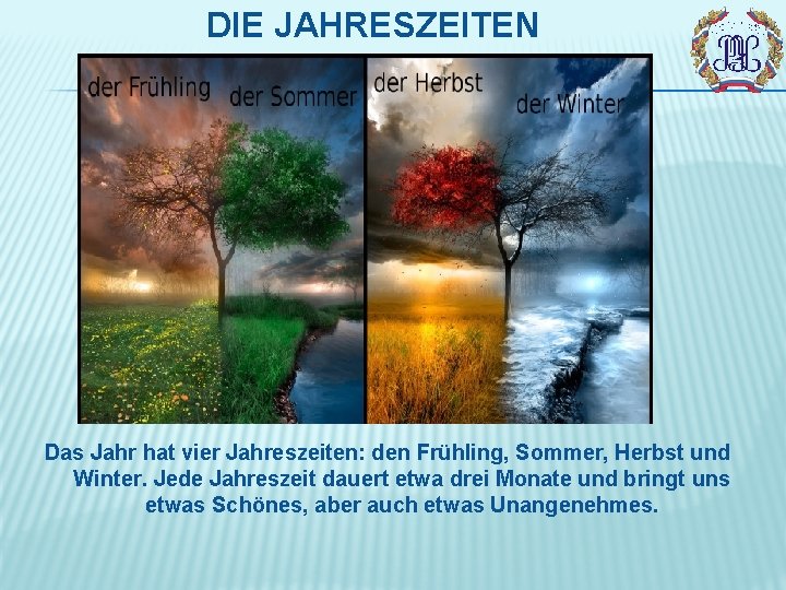 DIE JAHRESZEITEN Das Jahr hat vier Jahreszeiten: den Frühling, Sommer, Herbst und Winter. Jede