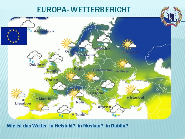 EUROPA- WETTERBERICHT Wie ist das Wetter in Helsinki? , in Moskau? , in Dublin?