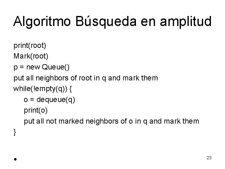 Algoritmo Búsqueda en amplitud print(root) Mark(root) p = new Queue() put all neighbors of