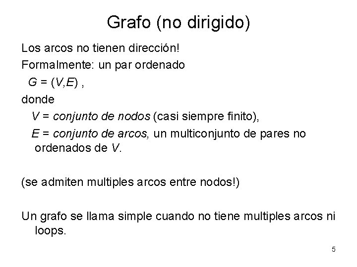 Grafo (no dirigido) Los arcos no tienen dirección! Formalmente: un par ordenado G =