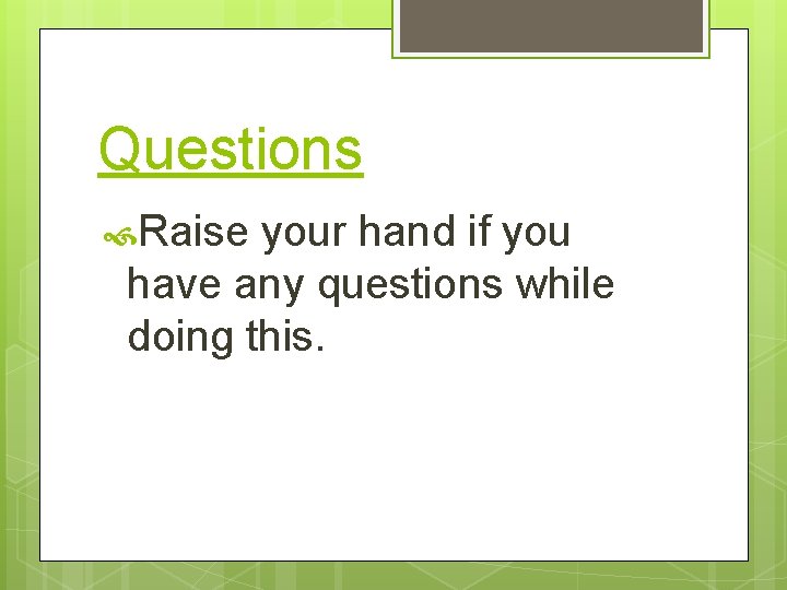 Questions Raise your hand if you have any questions while doing this. 