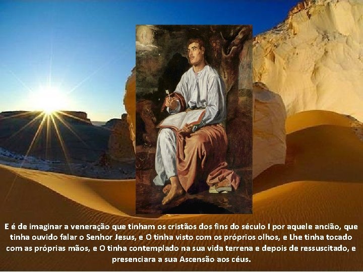 E é de imaginar a veneração que tinham os cristãos dos fins do século