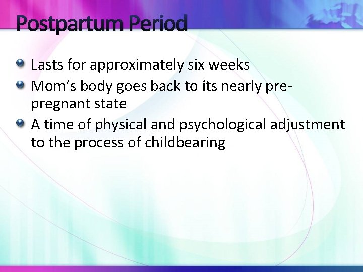 Postpartum Period Lasts for approximately six weeks Mom’s body goes back to its nearly