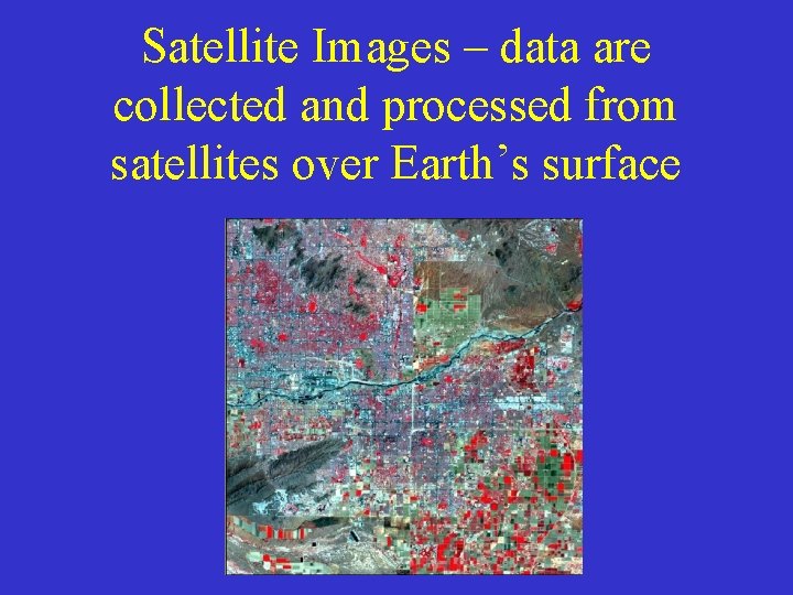 Satellite Images – data are collected and processed from satellites over Earth’s surface Satellite Images – data are collected and processed from satellites over Earth’s surface