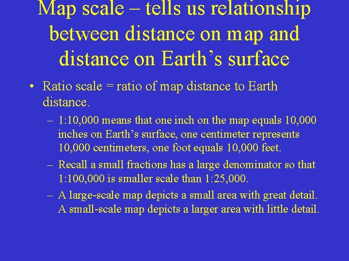 Map scale – tells us relationship between distance on map and distance on Earth’s Map scale – tells us relationship between distance on map and distance on Earth’s