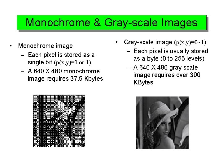 Monochrome & Gray-scale Images • Monochrome image – Each pixel is stored as a