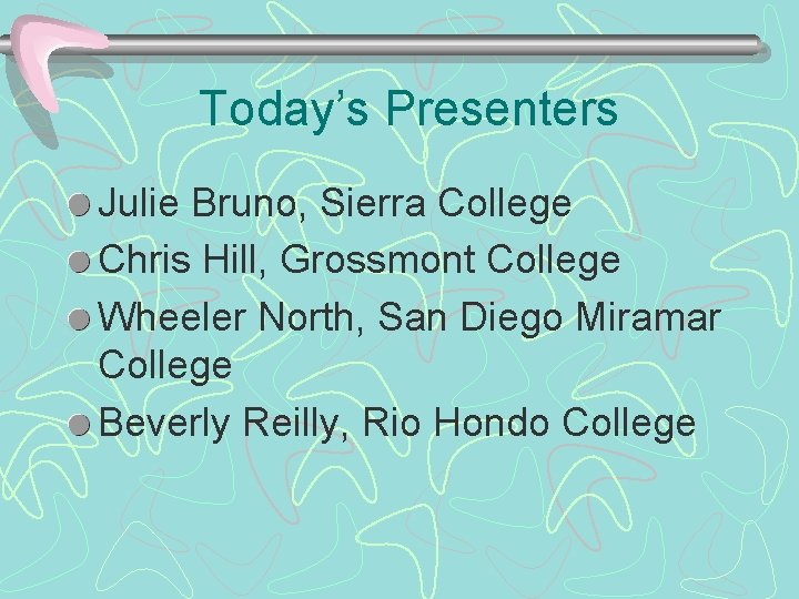 Today’s Presenters Julie Bruno, Sierra College Chris Hill, Grossmont College Wheeler North, San Diego