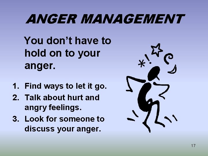 ANGER MANAGEMENT You don’t have to hold on to your anger. 1. Find ways