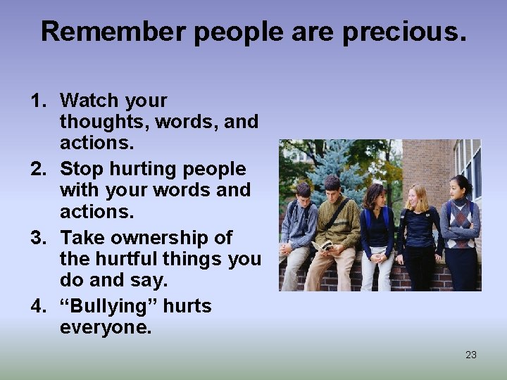 Remember people are precious. 1. Watch your thoughts, words, and actions. 2. Stop hurting