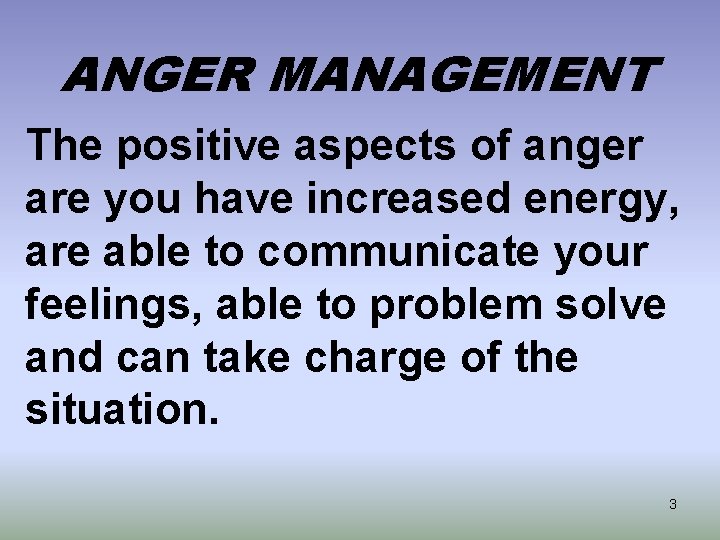 ANGER MANAGEMENT The positive aspects of anger are you have increased energy, are able