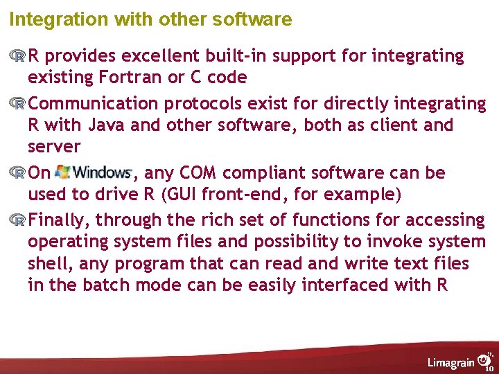 Integration with other software R provides excellent built-in support for integrating existing Fortran or