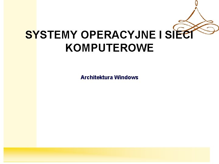 Systemy Operacyjne SYSTEMY OPERACYJNE I SIECI KOMPUTEROWE Architektura Windows 